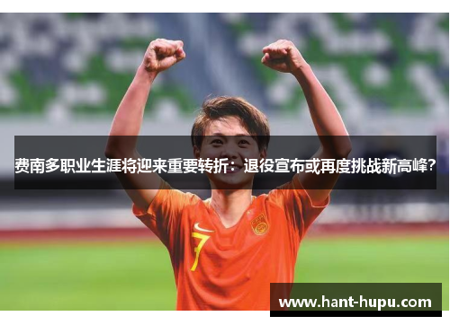 费南多职业生涯将迎来重要转折：退役宣布或再度挑战新高峰？