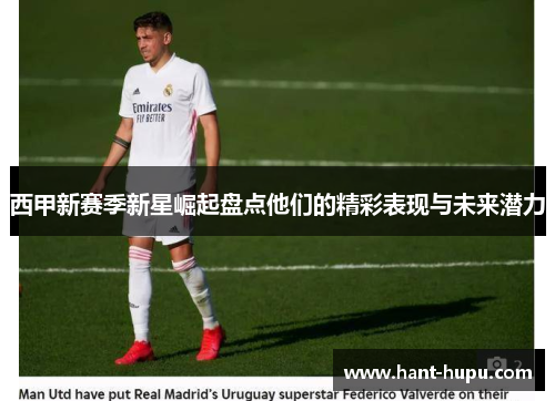 西甲新赛季新星崛起盘点他们的精彩表现与未来潜力