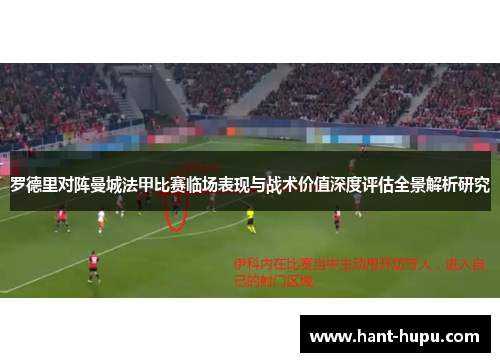 罗德里对阵曼城法甲比赛临场表现与战术价值深度评估全景解析研究