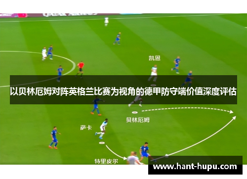 以贝林厄姆对阵英格兰比赛为视角的德甲防守端价值深度评估