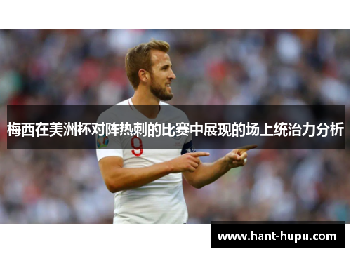 梅西在美洲杯对阵热刺的比赛中展现的场上统治力分析