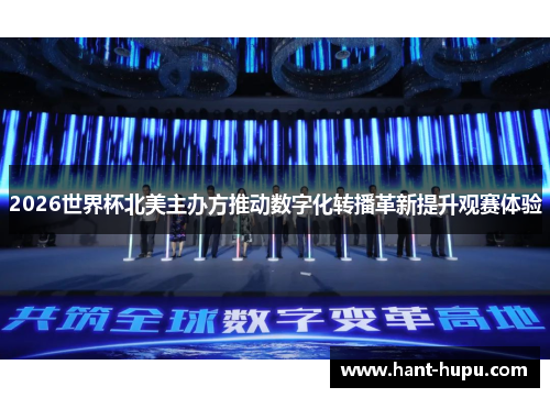 2026世界杯北美主办方推动数字化转播革新提升观赛体验