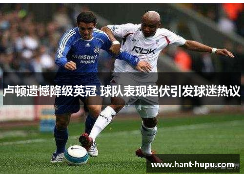 卢顿遗憾降级英冠 球队表现起伏引发球迷热议